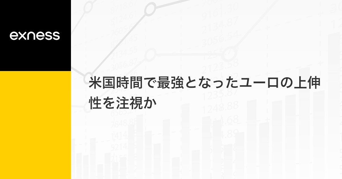 米国時間で最強となったユーロの上伸性を注視か
